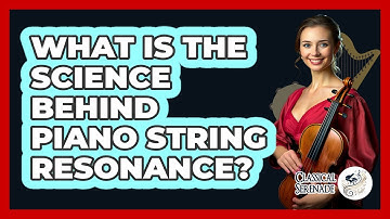 What Is The Science Behind Piano String Resonance? - Classical Serenade