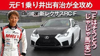 【新レクサスRC F】井出有治が攻める「高バランスの『ベース』、じゃじゃ馬の『パフォーマンスパッケージ』」[clicccar公式 第2チャンネルです]