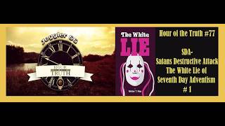 Hour of the Truth # 77: SDA - Satans Destructive Attack, the White Lie of Seventh Day Adventism # 1