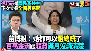 【94要客訴】徐巧芯是國民黨共主？下次立委全國最高票！苗博雅：她都可以選總統了！百萬金流跟超貸滿月沒講清楚