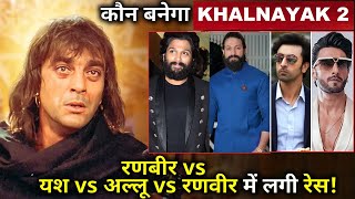 Who will become Khalnayak 2 ? There is a race between Ranbir vs Yash vs Allu vs Ranveer !