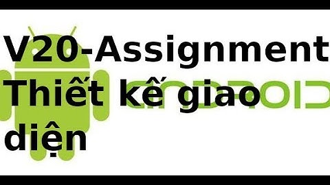 Android Giao diện - Assignment - Video20 - P1: Thiet ke giao dien