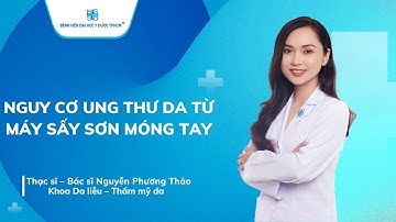 NGUY CƠ UNG THƯ DA TỪ MÁY SẤY SƠN MÓNG TAY | UMC | Bệnh viện Đại học Y Dược TPHCM