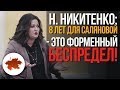 Н. Никитенко: 8 лет для Саляновой за то что она исполнила нормы закона - это форменный беспредел!