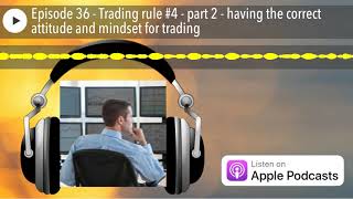 Episode 36 - Trading rule #4 - part 2 - having the correct attitude and mindset for trading