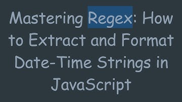 Mastering Regex: How to Extract and Format Date-Time Strings in JavaScript