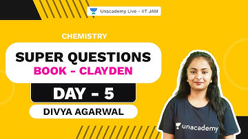 Super Questions || Book - Clayden || Day - 5 || Divya Agarwal Unacademy Live IIT JAM