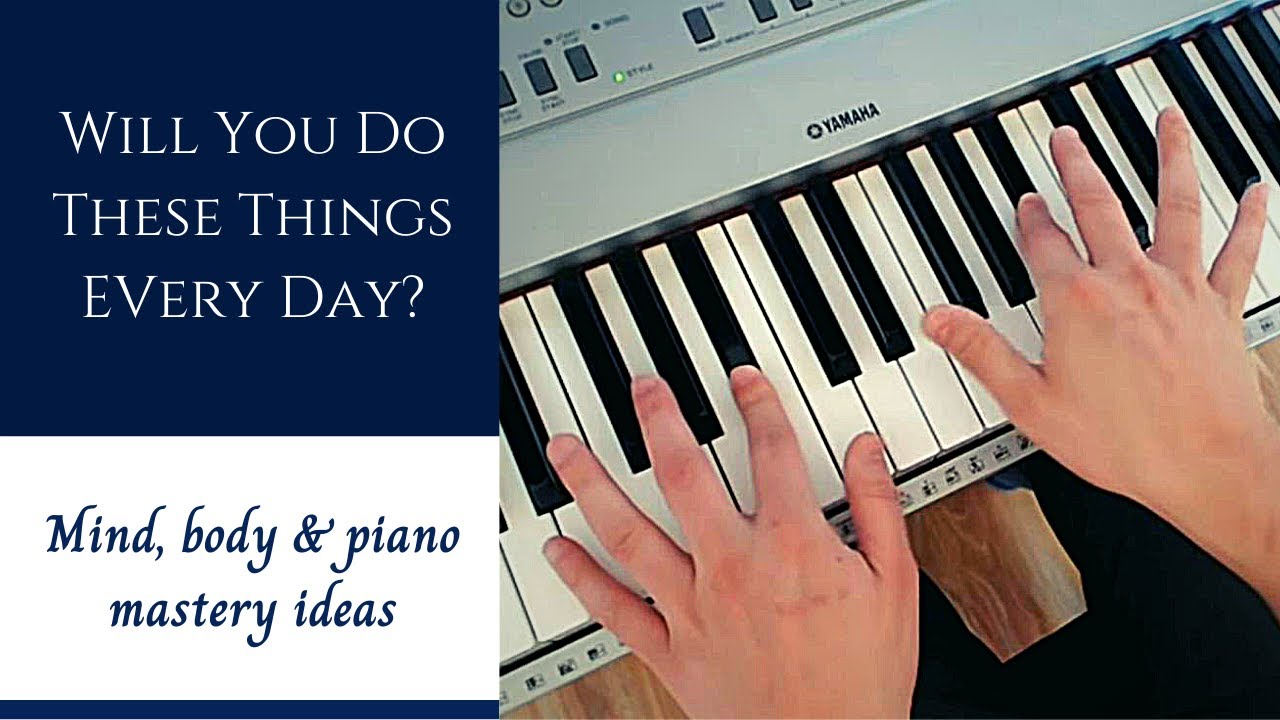 Will You Do These Things Every Day? | Mind, Body, Piano - Mastery Ideas ...