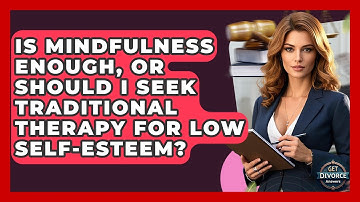 Is Mindfulness Enough, Or Should I Seek Traditional Therapy For Low Self-Esteem?