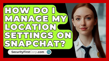 How Do I Manage My Location Settings On Snapchat? - SecurityFirstCorp.com