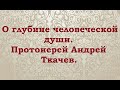 О глубине человеческой души. Протоиерей Андрей Ткачев.