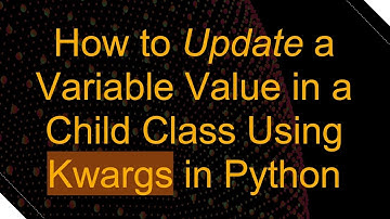 How to Update a Variable Value in a Child Class Using Kwargs in Python