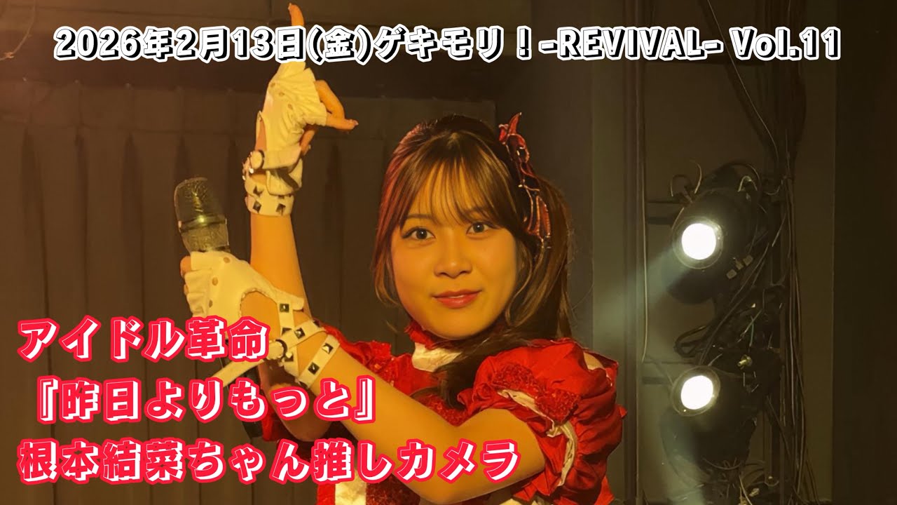 アイドル革命『昨日よりもっと』根本結菜ちゃん推しカメラ/2026年2月13日(金)ゲキモリ！-REVIVAL- Vol.11