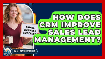 How Does CRM Improve Sales Lead Management? - Small Biz Success Hub