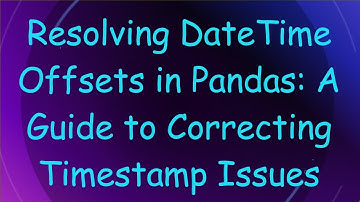 Resolving DateTime Offsets in Pandas: A Guide to Correcting Timestamp Issues