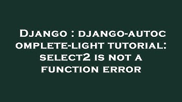 Django : django-autocomplete-light tutorial: select2 is not a function error