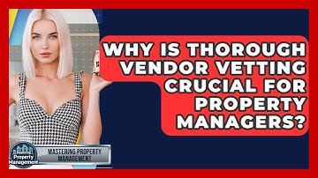 Why Is Thorough Vendor Vetting Crucial For Property Managers? - Mastering Property Management