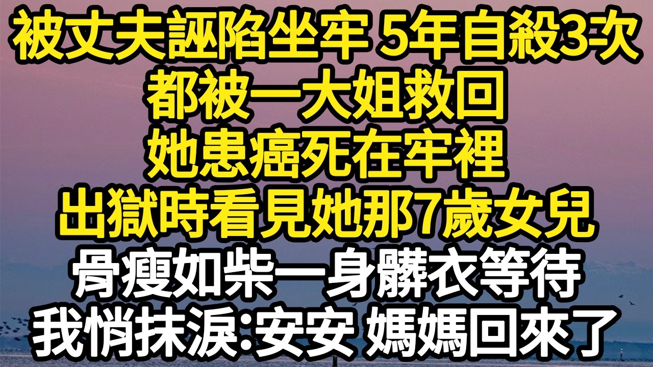 被丈夫誣陷坐牢 5年自殺3次，都被一大姐救回，她患癌死在牢裡，出獄時看見她那7歲女兒，骨瘦如柴一身髒衣等待，我悄抹淚：安安 媽媽回來了#故事#悬疑#人性#刑事#人生故事#生活哲學#為人哲學