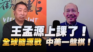 '22.08.19【觀點│龍行天下】專訪王孟源：王孟源上課了！全球能源戰，中美一盤棋！