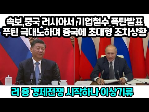 속보,중국 러시아서 기업철수 폭탄발표후 러시아도 중국에 초대형 조치 난리난상황 &amp;quot;러 <strong>중</strong> 경제전쟁 시작하나, <strong>서로</strong> 네 탓&amp;quot;