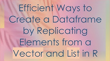 Efficient Ways to Create a Dataframe by Replicating Elements from a Vector and List in R