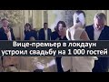 Вице-премьер в локдаун устроил свадьбу на 1 000 гостей