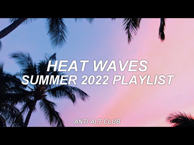 SUMMER 2022 PLAYLIST - heat waves - anti alt club - 02 class=