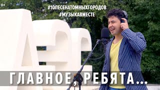 Главное, ребята, сердцем не стареть. Проект #Музыкавместе. #10песенатомныхгородов