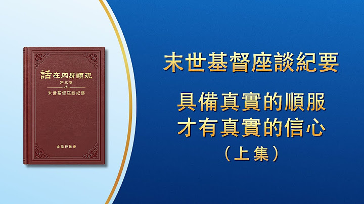 末世基督座談紀要《具備真實的順服才有真實的信心》上集
