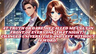 At truth or dare, he called me ugly in front of everyone  That night, I changed universities, left