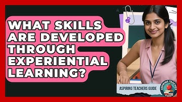 What Skills Are Developed Through Experiential Learning? - Aspiring Teacher Guide
