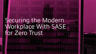 Securing the Modern Workplace With SASE for Zero Trust