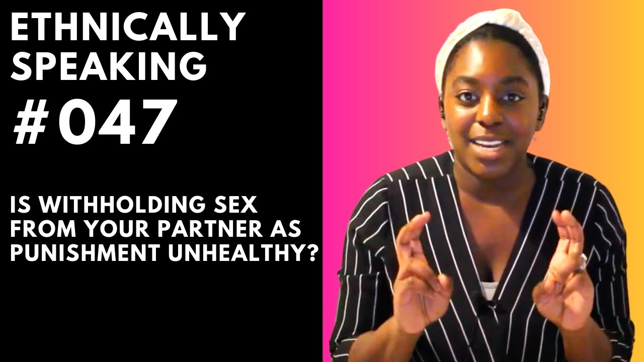 Is it unhealthy to withhold sex from your partner as a punishment? ETHNICALLY SPEAKING 47