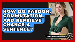 How Do Pardon, Commutation, And Reprieve Change A Sentence - Criminal Defense Law Uncovered