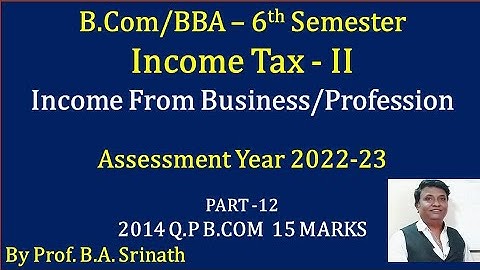 Income Tax - II (A.Y 2022-23) Income From Business PART 12 - B.COM 2014 Question Paper 15 Marks
