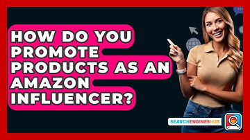 How Do You Promote Products As An Amazon Influencer? - SearchEnginesHub.com
