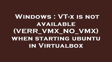 Windows : VT-x is not available (VERR_VMX_NO_VMX) when starting ubuntu in Virtualbox