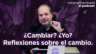 ¿Cambiar? ¿Yo? Reflexiones sobre el cambio. | Horacio Marchand