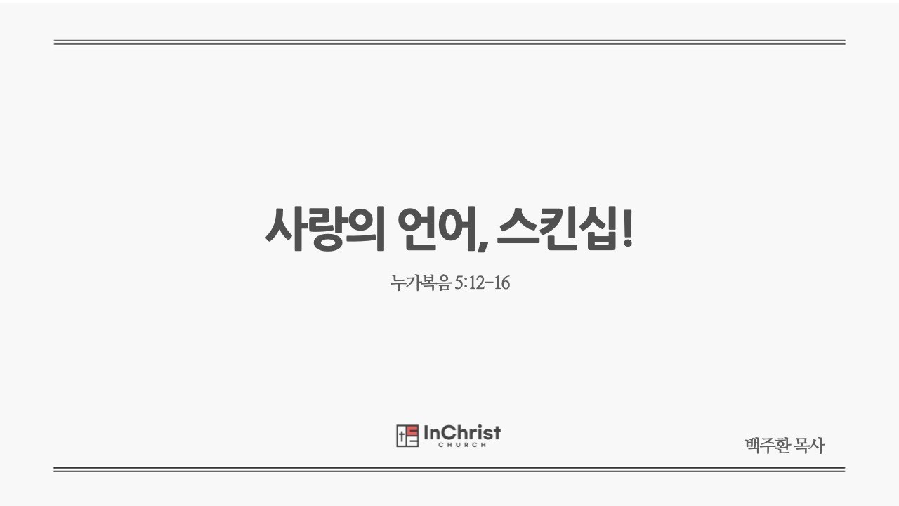 ICC 주일예배 8월 17일 25년 / 사랑의 언어, 스킨십! / 누가복음 5:12-16