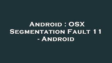 Android : OSX Segmentation Fault 11 - Android
