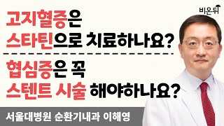 고지혈증은 스타틴으로 치료해야 하나요? 협심증은 꼭 스텐트 시술 해야 하나요? / 서울대병원 순환기내과 이해영