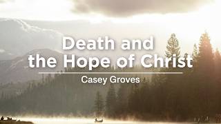 Death and the Hope of Christ - Casey Groves