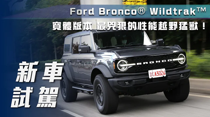 【新車試駕】Ford Bronco® Wildtrak™｜寬體版本 最兇狠的性能越野猛獸！【7Car小七車觀點】 - 天天要聞