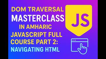 DOM Traversal Masterclass (Part 2) in Amharic | JavaScript Full Course: Navigating HTML Elements