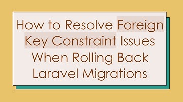 How to Resolve Foreign Key Constraint Issues When Rolling Back Laravel Migrations