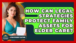 How Can Legal Strategies Protect Family Assets For Elder Care? - Latino Retirement Solutions