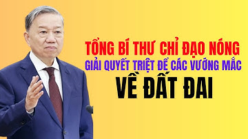 TỔNG BÍ THƯ CHỈ ĐẠO NÓNG VỀ LUẬT ĐẤT ĐAI