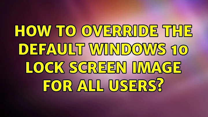 How to override the default Windows 10 lock screen image for all users?