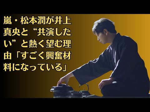 嵐・松本潤が井上真央と“共演したい”と熱く望む理由「すごく興奮材料になっている」🎇井上真央の例もある！井上真央が「“付き合うなら一番と名指し”松本潤を意識」告白も心配されるワケ #櫻井翔