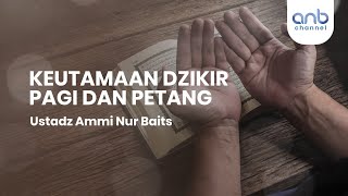 Keutamaan Dzikir Pagi dan Petang | Ustadz Ammi Nur Baits